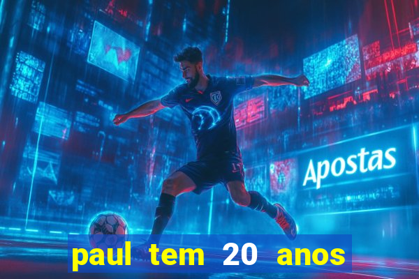 paul tem 20 anos de idade